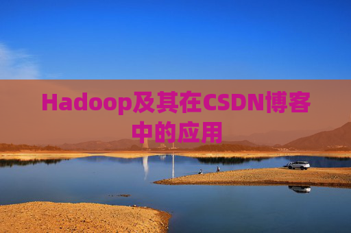 Hadoop及其在CSDN博客中的应用 Hadoop及其在CSDN博客中的应用